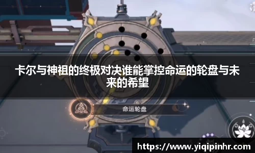 卡尔与神祖的终极对决谁能掌控命运的轮盘与未来的希望