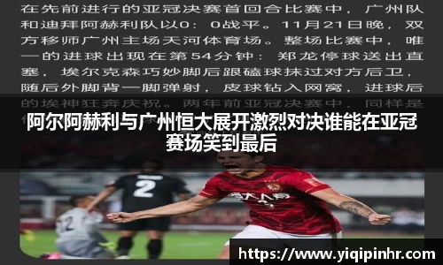 阿尔阿赫利与广州恒大展开激烈对决谁能在亚冠赛场笑到最后