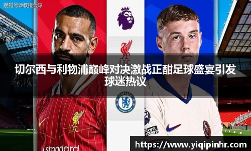 切尔西与利物浦巅峰对决激战正酣足球盛宴引发球迷热议